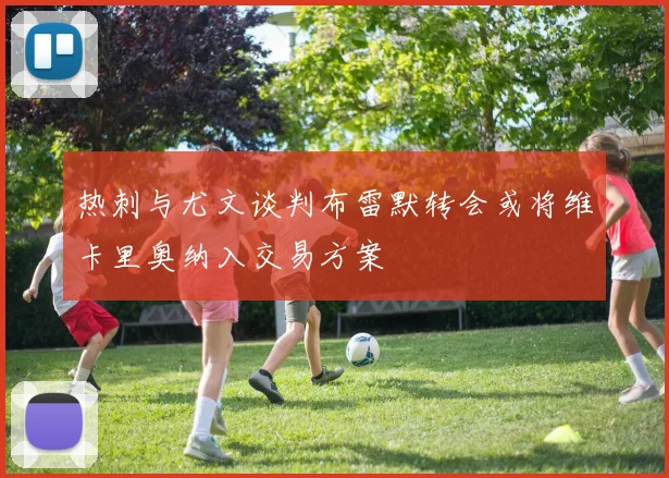 热刺与尤文谈判布雷默转会或将维卡里奥纳入交易方案