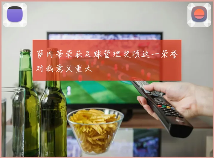 萨内蒂荣获足球管理奖项这一荣誉对我意义重大
