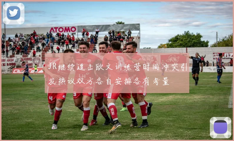 JR继续追击欧文训练营时间冲突引发热议双方各自安排各有考量